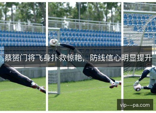 蔡赟门将飞身扑救惊艳，防线信心明显提升