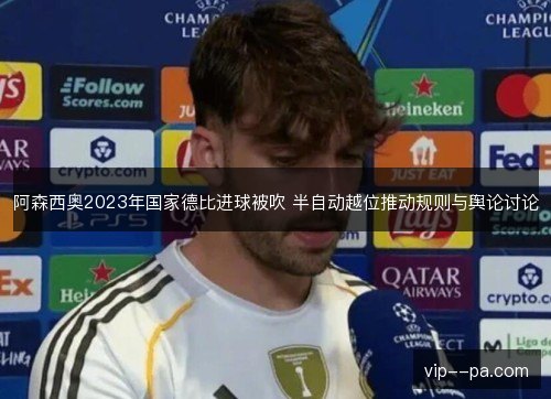 阿森西奥2023年国家德比进球被吹 半自动越位推动规则与舆论讨论 阿森西奥2023年国家德比进球被吹 半自动越位推动规则与舆论讨论