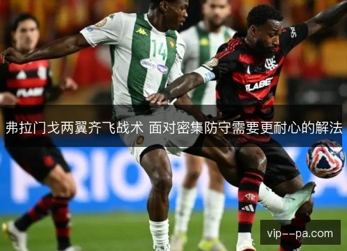 弗拉门戈两翼齐飞战术 面对密集防守需要更耐心的解法